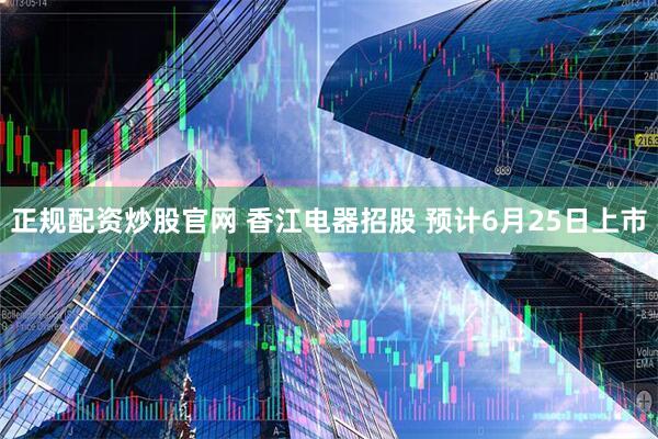 正规配资炒股官网 香江电器招股 预计6月25日上市
