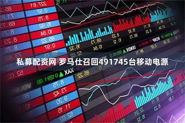私募配资网 罗马仕召回491745台移动电源