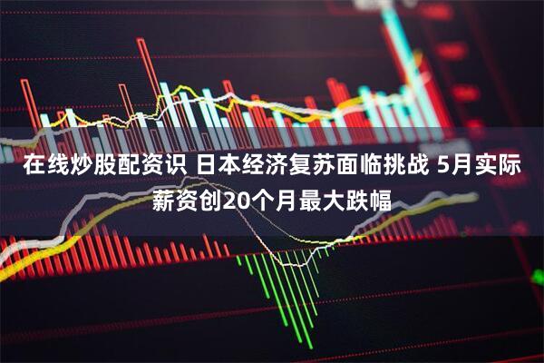 在线炒股配资识 日本经济复苏面临挑战 5月实际薪资创20个月最大跌幅