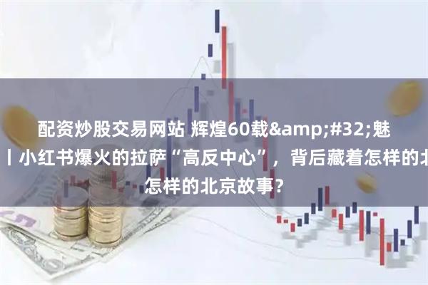配资炒股交易网站 辉煌60载 魅力新西藏丨小红书爆火的拉萨“高反中心”,背后藏着怎样的北京故事?