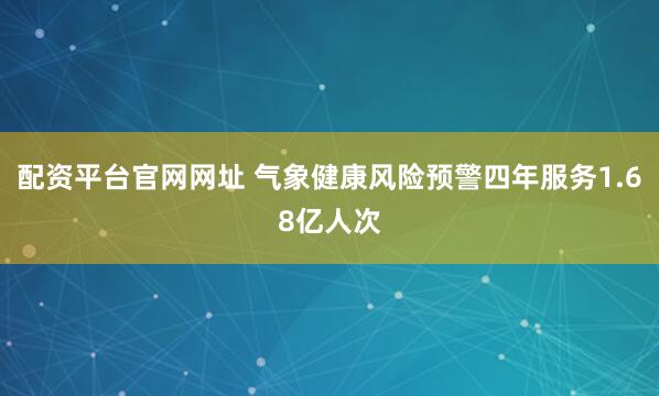 配资平台官网网址 气象健康风险预警四年服务1.68亿人次