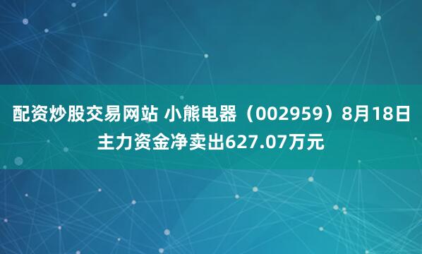 配资炒股交易网站 小熊电器(002959)8月18日主力资金净卖出627.07万元