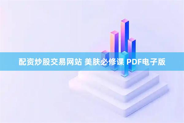 配资炒股交易网站 美肤必修课 PDF电子版