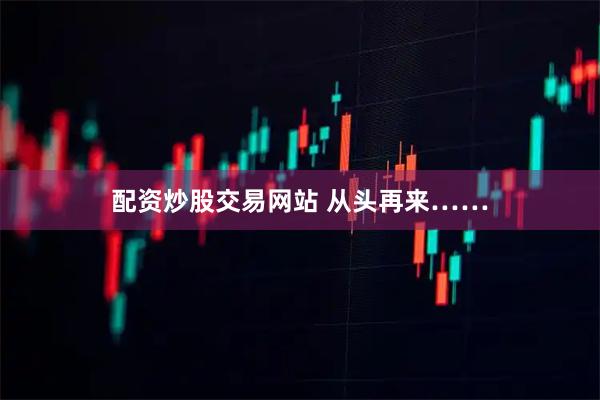 配资炒股交易网站 从头再来……
