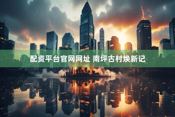 配资平台官网网址 南坪古村焕新记
