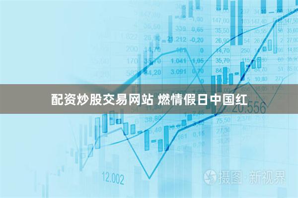 配资炒股交易网站 燃情假日中国红