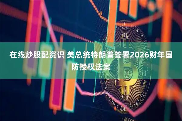 在线炒股配资识 美总统特朗普签署2026财年国防授权法案