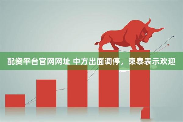 配资平台官网网址 中方出面调停，柬泰表示欢迎