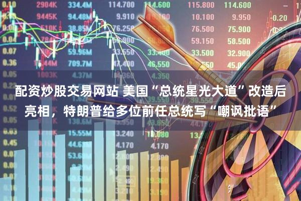 配资炒股交易网站 美国“总统星光大道”改造后亮相，特朗普给多位前任总统写“嘲讽批语”